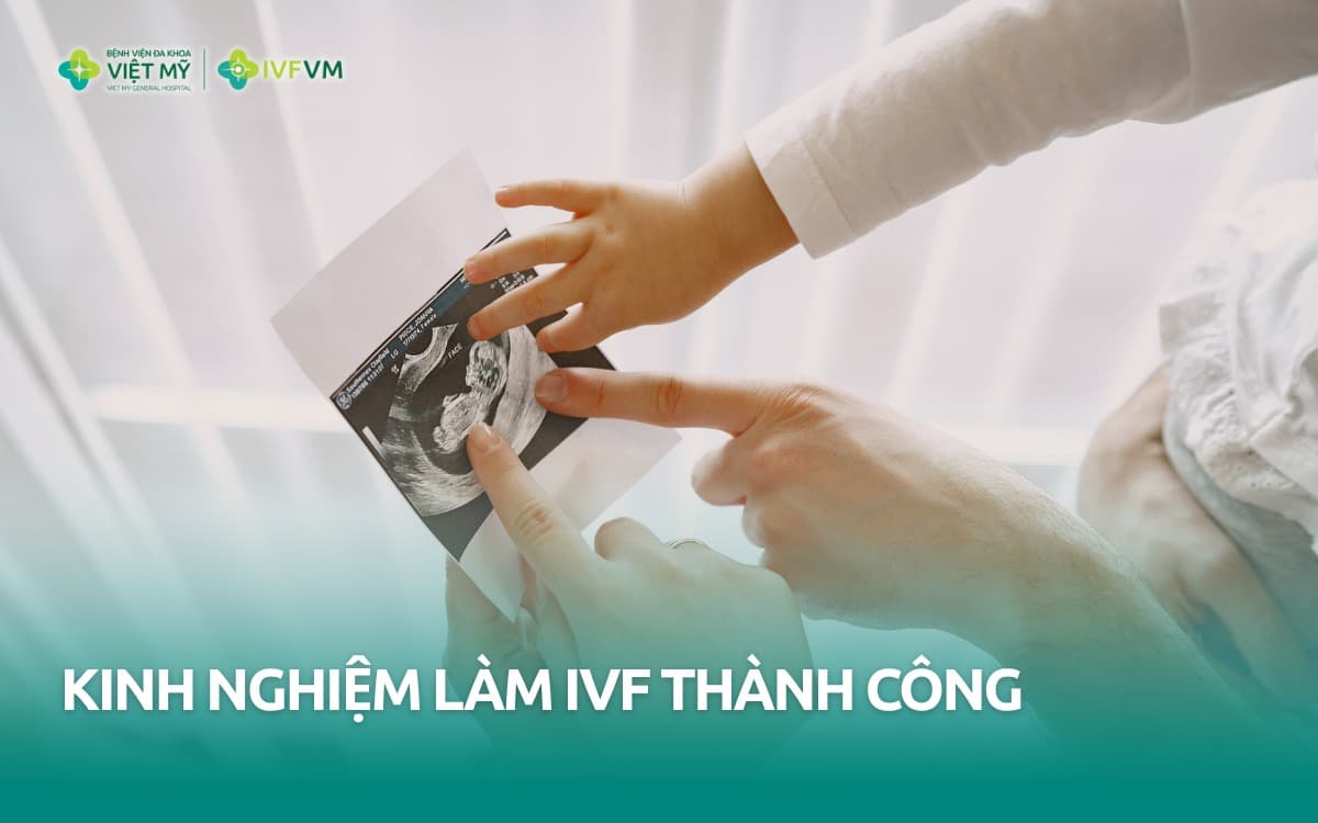 Bỏ túi kinh nghiệm làm IVF thành công cho vợ chồng lần đầu