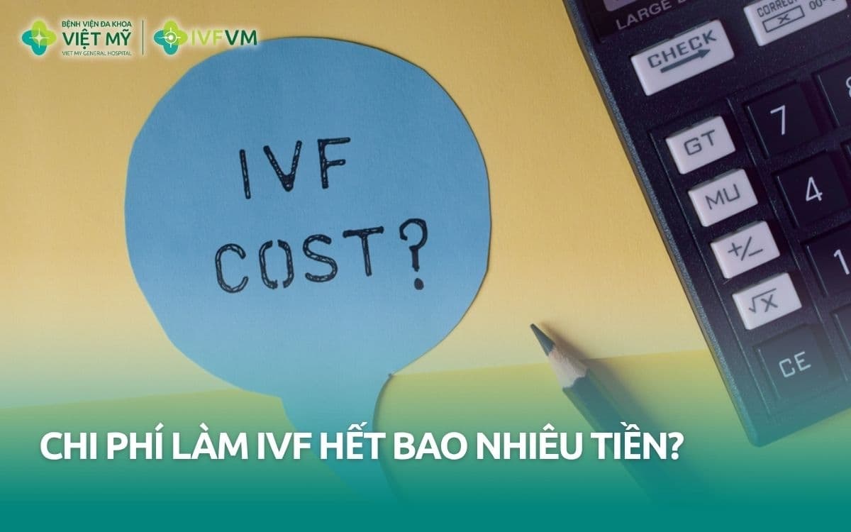 Chi phí làm IVF (thụ tinh trong ống nghiệm) hết bao nhiêu tiền?