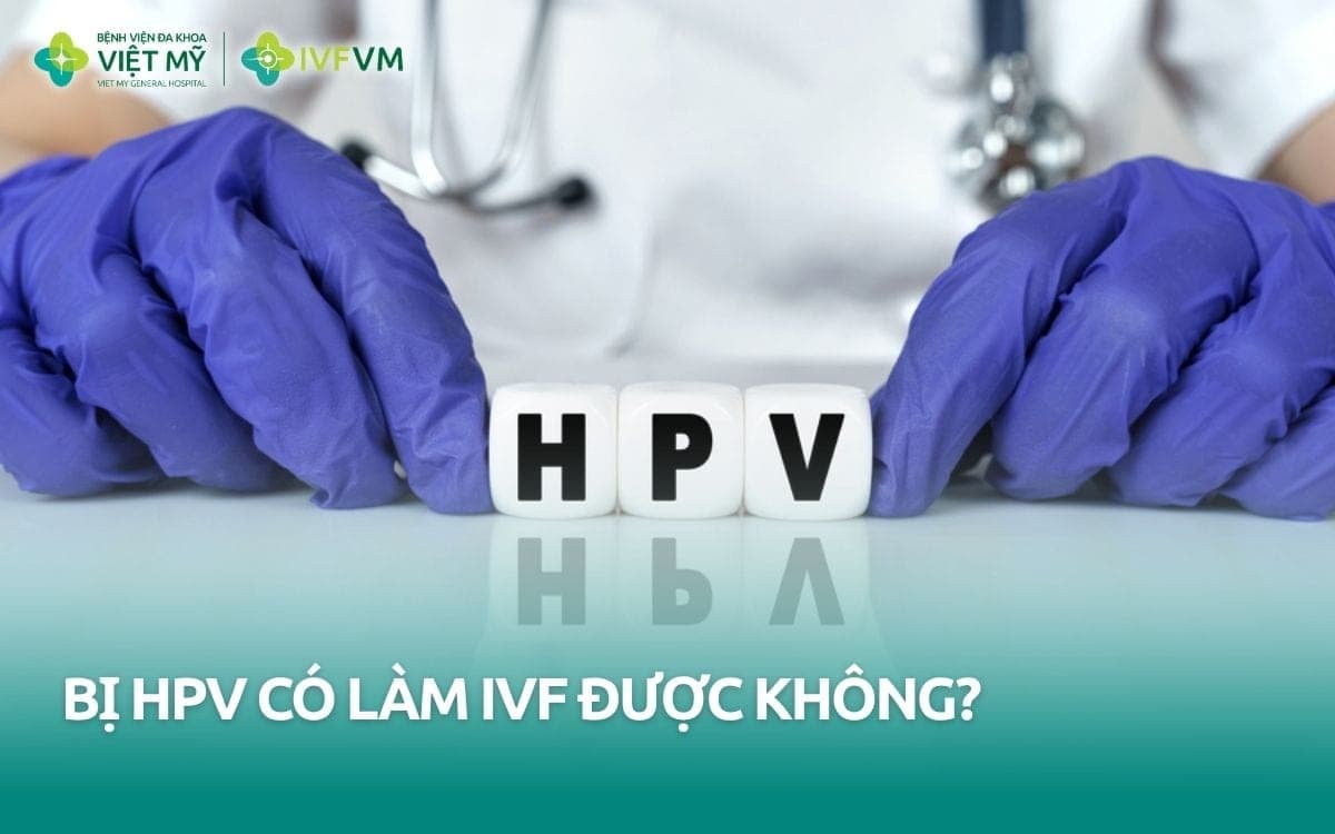 Vợ hoặc chồng bị HPV có làm IVF được không?