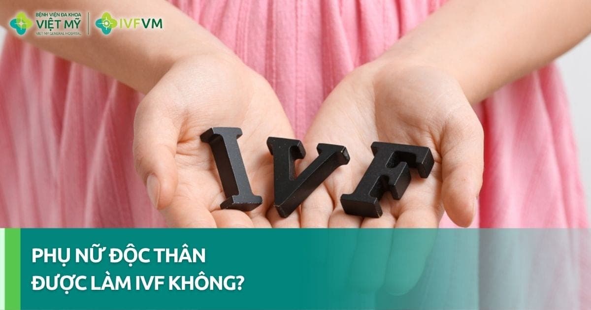 Phụ nữ độc thân được làm IVF tại Việt Nam không?&nbsp;thumb