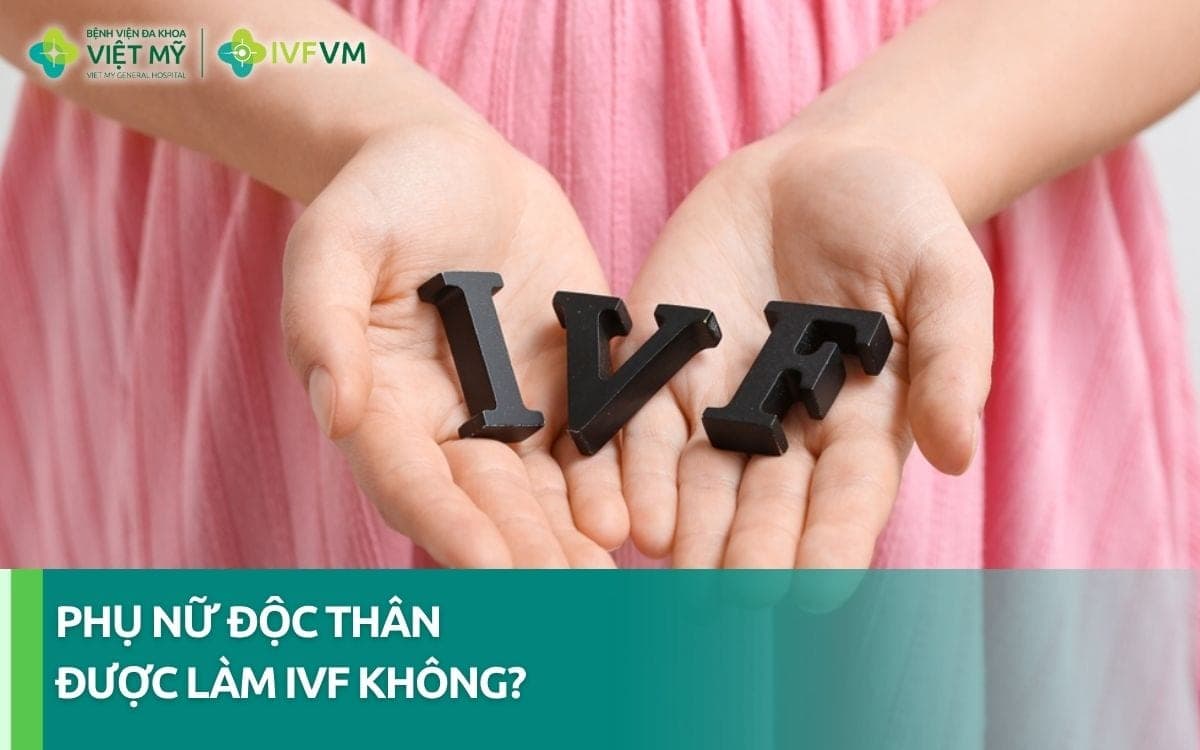 Phụ nữ độc thân được làm IVF tại Việt Nam không? 