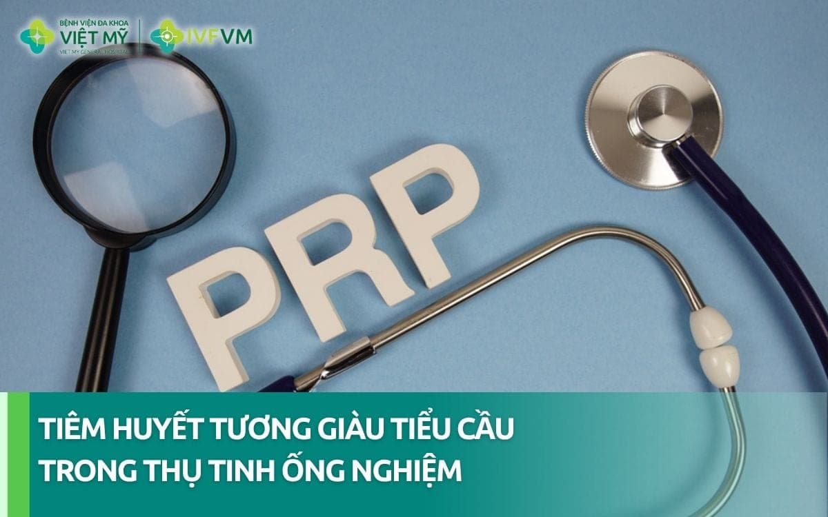 Ứng dụng tiêm huyết tương giàu tiểu cầu trong IVF khi nào?