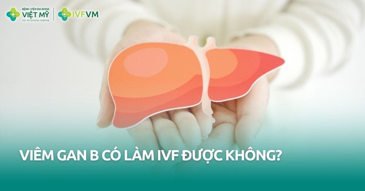 Vợ hoặc chồng bị viêm gan B có làm IVF được không? thumb