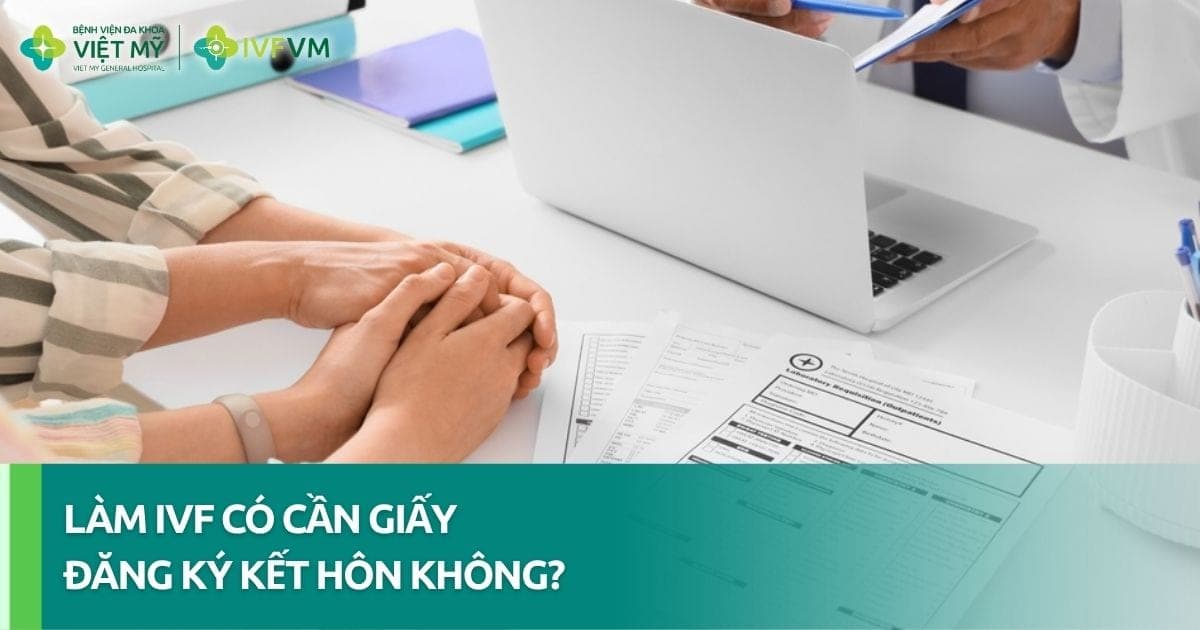 Làm IVF không cần giấy kết hôn tại Việt Nam được hay không? thumb